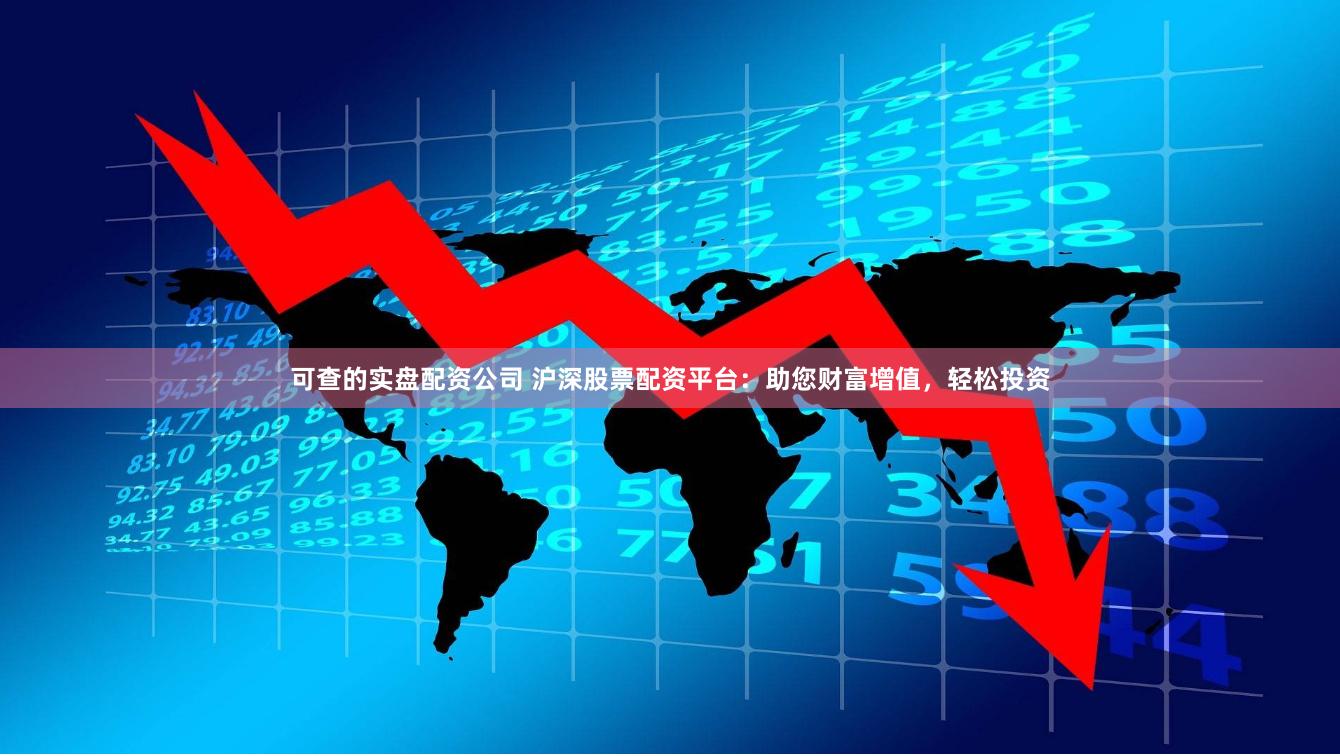 可查的实盘配资公司 沪深股票配资平台：助您财富增值，轻松投资