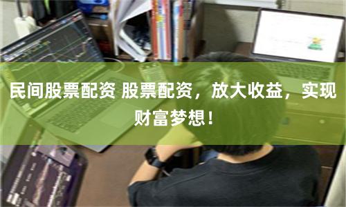 民间股票配资 股票配资，放大收益，实现财富梦想！