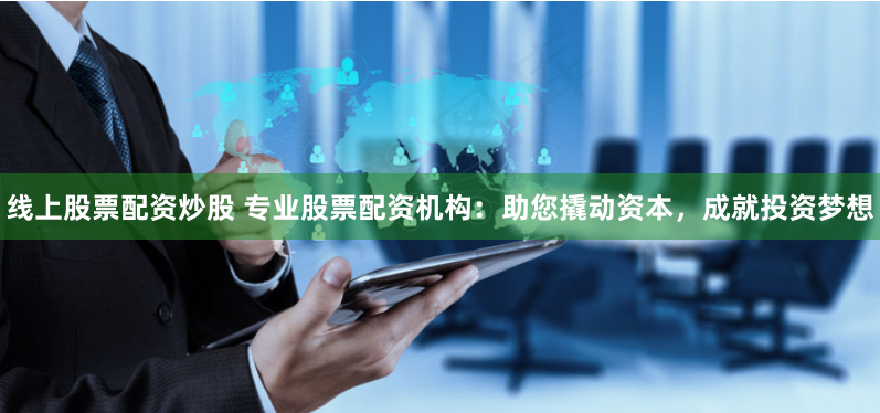 线上股票配资炒股 专业股票配资机构：助您撬动资本，成就投资梦想