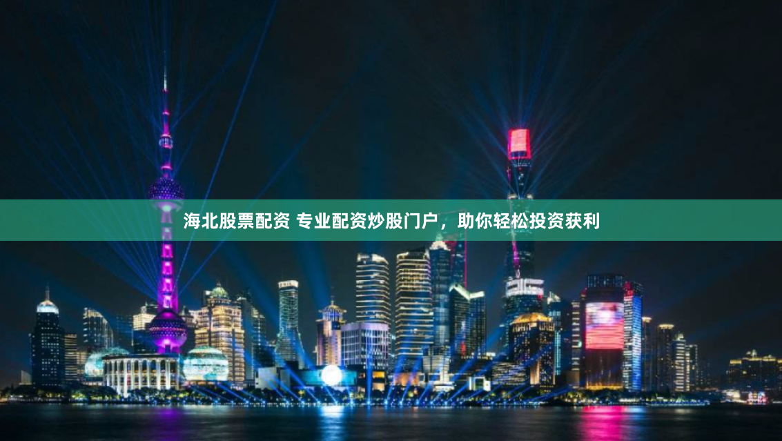 海北股票配资 专业配资炒股门户，助你轻松投资获利