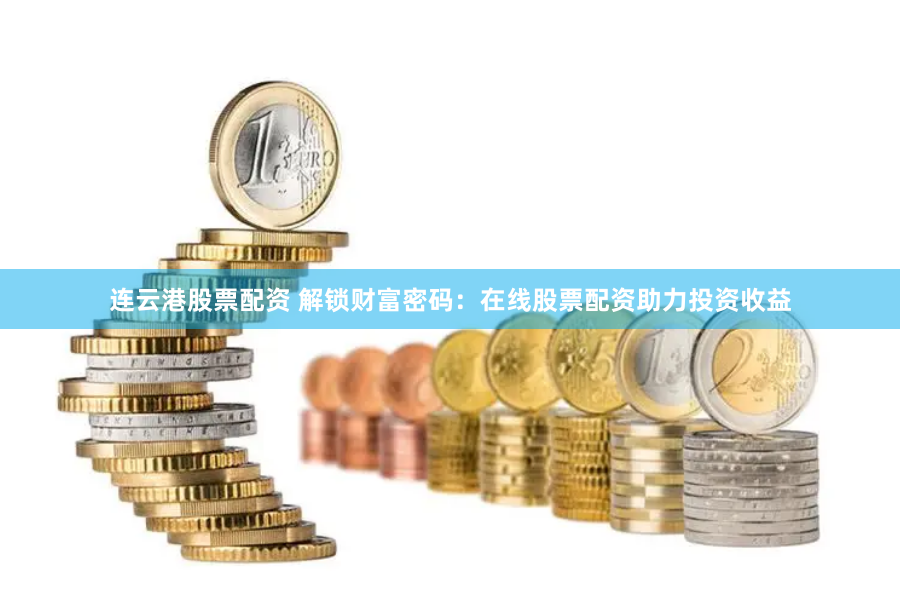 连云港股票配资 解锁财富密码：在线股票配资助力投资收益