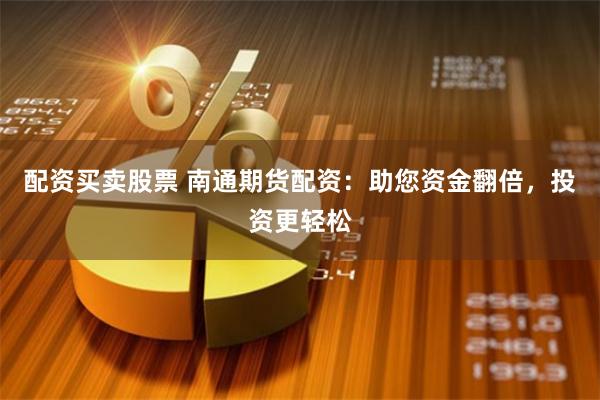 配资买卖股票 南通期货配资：助您资金翻倍，投资更轻松