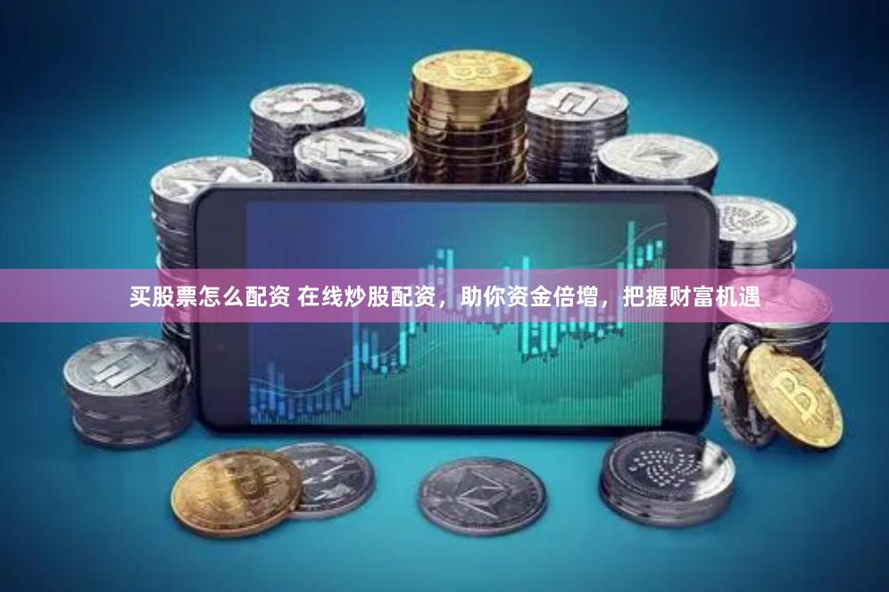 买股票怎么配资 在线炒股配资，助你资金倍增，把握财富机遇
