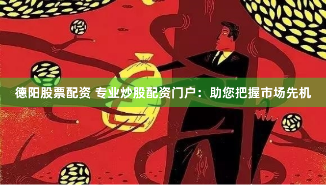 德阳股票配资 专业炒股配资门户：助您把握市场先机