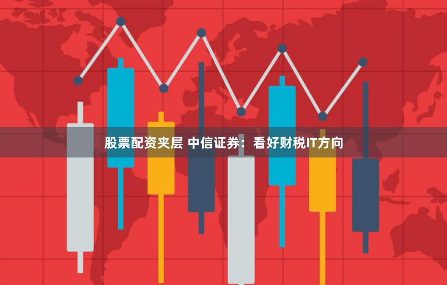 股票配资夹层 中信证券：看好财税IT方向