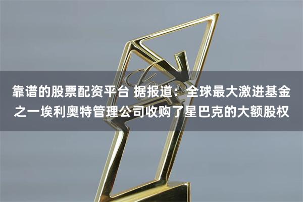靠谱的股票配资平台 据报道：全球最大激进基金之一埃利奥特管理公司收购了星巴克的大额股权