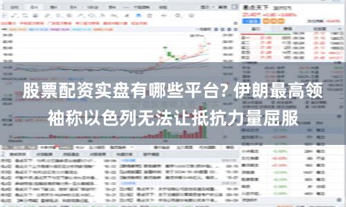 股票配资实盘有哪些平台? 伊朗最高领袖称以色列无法让抵抗力量屈服