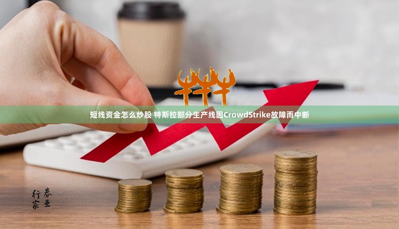 短线资金怎么炒股 特斯拉部分生产线因CrowdStrike故障而中断