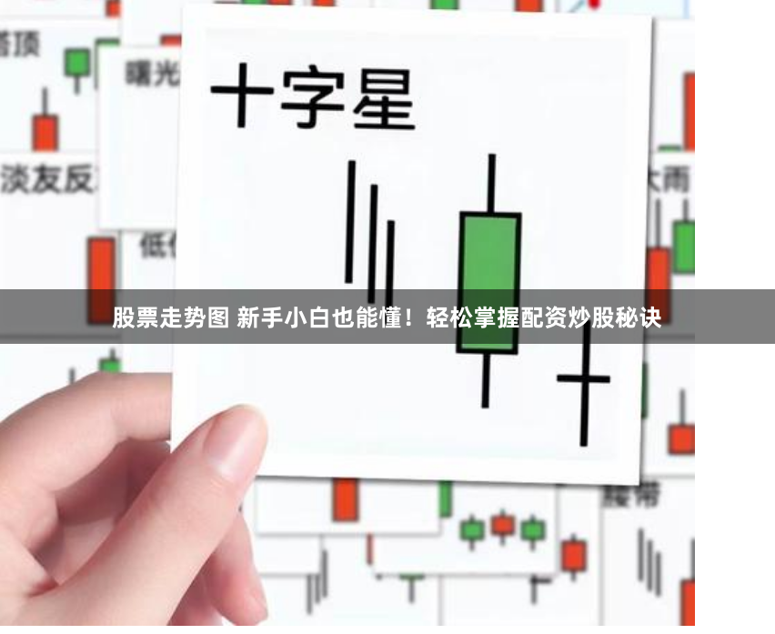 股票走势图 新手小白也能懂!轻松掌握配资炒股秘诀