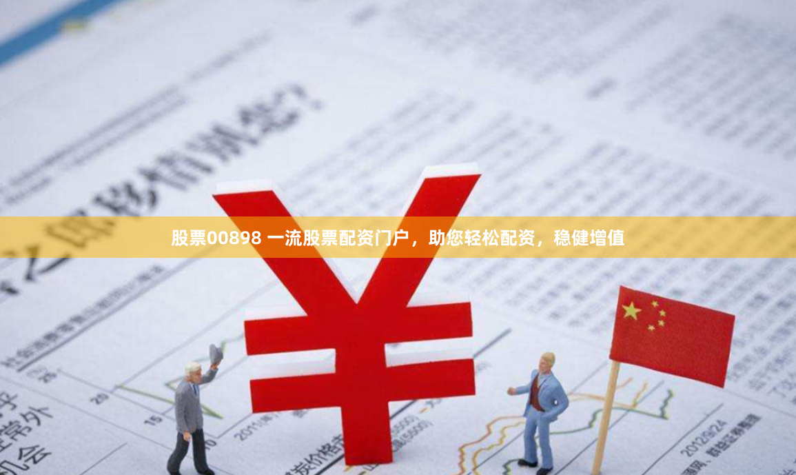 股票00898 一流股票配资门户,助您轻松配资,稳健增值