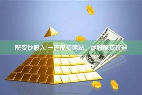 配资炒股入 一流配资网站，炒股配资首选