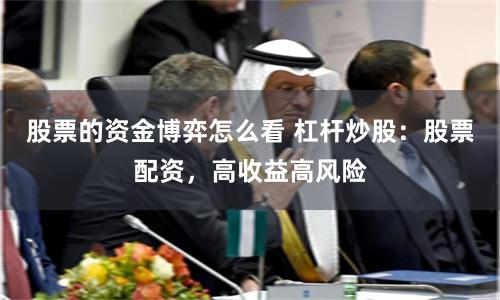 股票的资金博弈怎么看 杠杆炒股:股票配资,高收益高风险