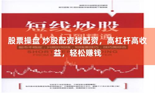 股票操盘 炒股配资找配资,高杠杆高收益,轻松赚钱