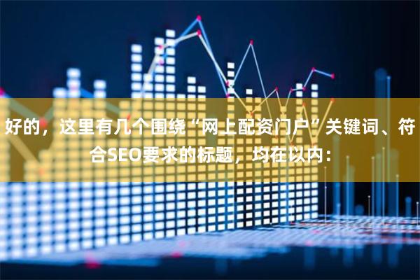 好的，这里有几个围绕“网上配资门户”关键词、符合SEO要求的标题，均在以内：